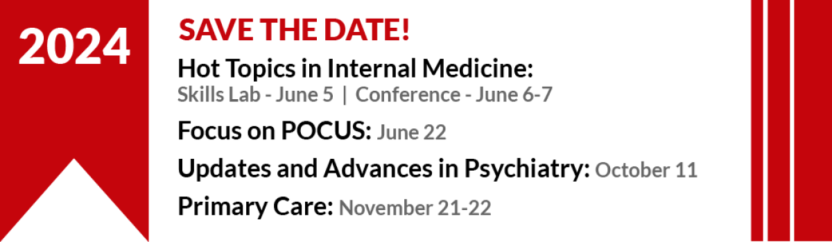 Save the Date for upcoming events. Hot Topics in Internal Medicine, June 5-7. Focus on POCUS, June 22. Updates and Advances in Psychiatry, October 11. Primary Care, November 21-22.