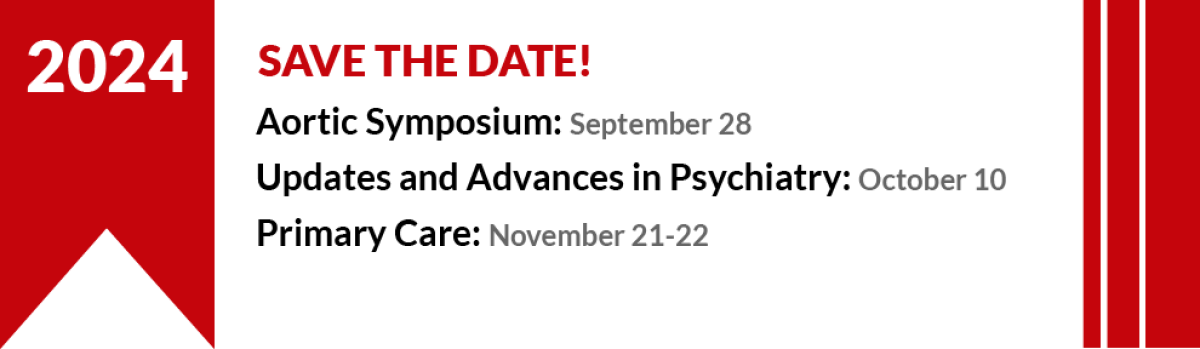 Save the Date for upcoming events. Aortic Symposium, September 28. Updates and Advances in Psychiatry, October 10. Primary Care, November 21-22.